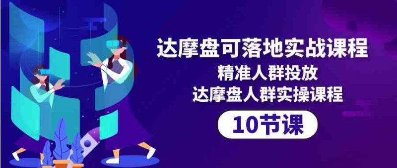 （10081期）达摩盘可落地实战课程，精准人群投放，达摩盘人群实操课程（10节课）-副业宝典