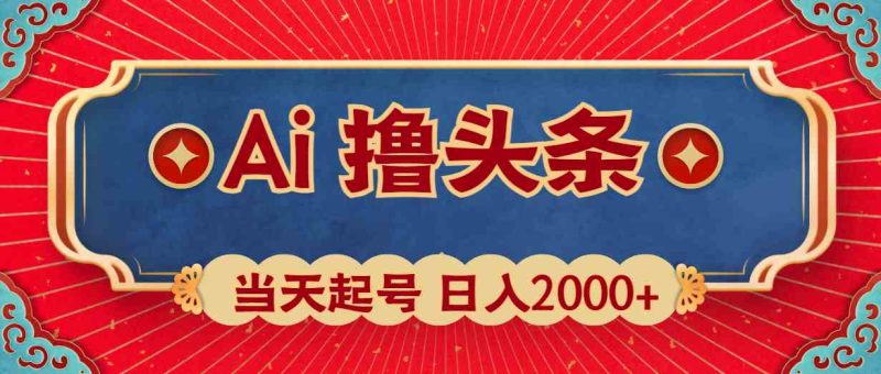 （10095期）Ai撸头条，当天起号，第二天见收益，日入2000+-副业宝典