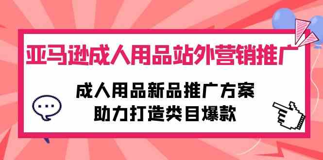 （10108期）亚马逊成人用品站外营销推广，成人用品新品推广方案，助力打造类目爆款-副业宝典