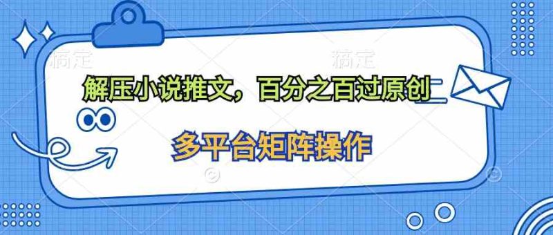 （10119期）解压小说推文，百分之百过原创-副业宝典