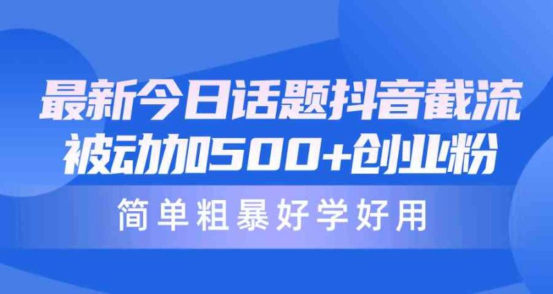 （10092期）最新今日话题抖音截流，每天被动加500+创业粉，简单粗暴好学好用-副业宝典