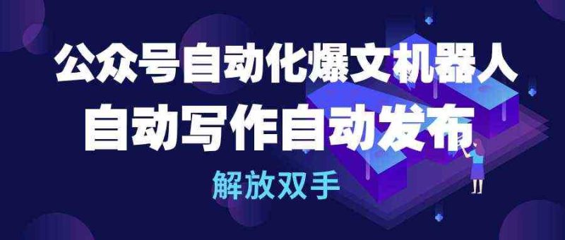 （10069期）公众号流量主自动化爆文机器人，自动写作自动发布，解放双手-副业宝典