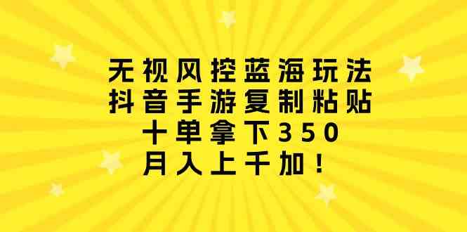 （10133期）无视风控蓝海玩法，抖音手游复制粘贴，十单拿下350，月入上千加！-副业宝典