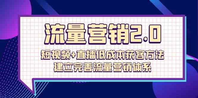 （10114期）流量-营销2.0：短视频+直播低成本获客方法，建立完善流量营销体系（72节）-副业宝典