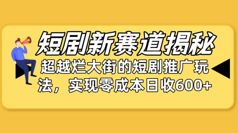 （10132期）短剧新赛道揭秘：如何弯道超车，超越烂大街的短剧推广玩法，实现零成本…-副业宝典