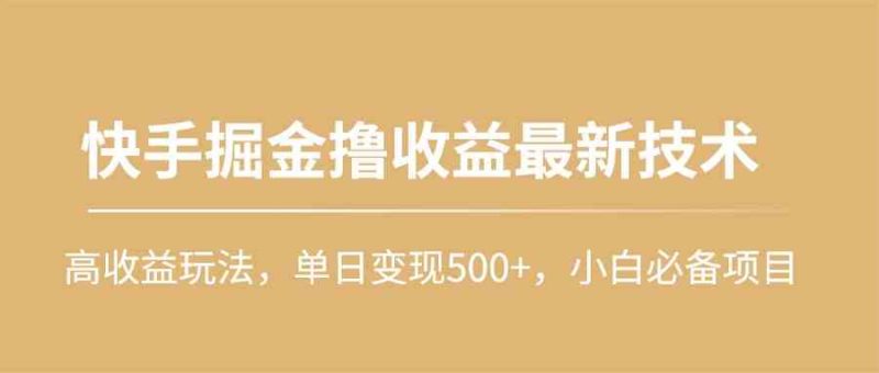 （10163期）快手掘金撸收益最新技术，高收益玩法，单日变现500+，小白必备项目-副业宝典