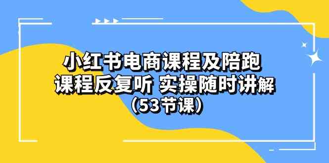 （10170期）小红书电商课程及陪跑 课程反复听 实操随时讲解 （53节课）-副业宝典