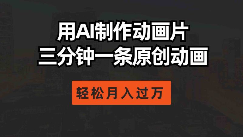 （10176期）用AI制作动画片， 三分钟一条原创动画，轻松月入过万-副业宝典