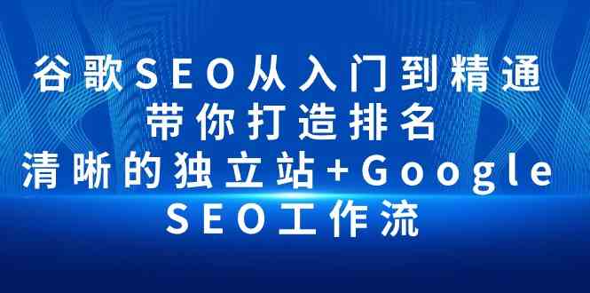 （10169期）谷歌SEO从入门到精通 带你打造排名 清晰的独立站+Google SEO工作流-副业宝典