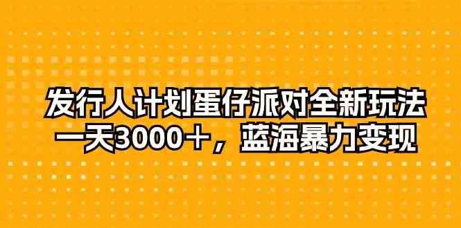 （10167期）发行人计划蛋仔派对全新玩法，一天3000＋，蓝海暴力变现-副业宝典