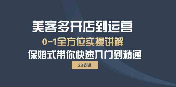 （10177期）美客多-开店到运营0-1全方位实战讲解 保姆式带你快速入门到精通（28节）-副业宝典