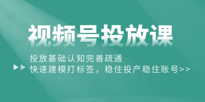 （10205期）视频号投放课：投放基础认知完善疏通，快速建模打标签，稳住投产稳住账号-副业宝典