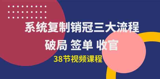 （10171期）系统复制 销冠三大流程，破局 签单 收官（38节视频课）-副业宝典