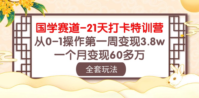 （10224期）国学 赛道-21天打卡特训营：从0-1操作第一周变现3.8w，一个月变现60多万-副业宝典