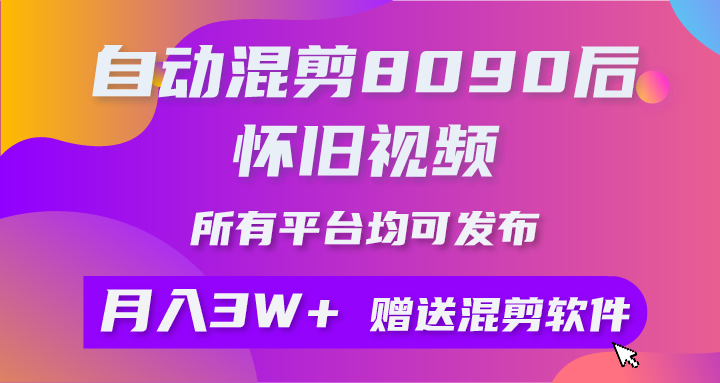 （10201期）自动混剪8090后怀旧视频，所有平台均可发布，矩阵操作月入3W+附工具+素材-副业宝典