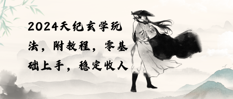 （10239期）2024天纪玄学玩法，零基础上手，稳定收入（教程+工具）-副业宝典