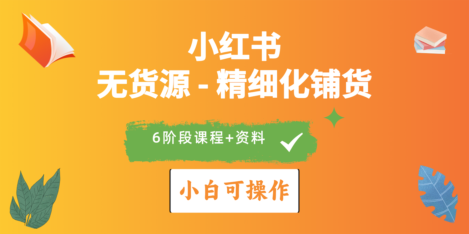 （10202期）2024小红书电商风口正盛，全优质课程、适合小白（无货源）精细化铺货实战-副业宝典