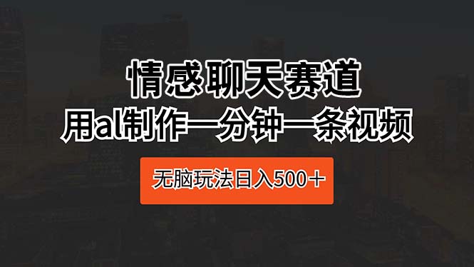 （10254期）情感聊天赛道 用al制作一分钟一条视频 无脑玩法日入500＋-副业宝典