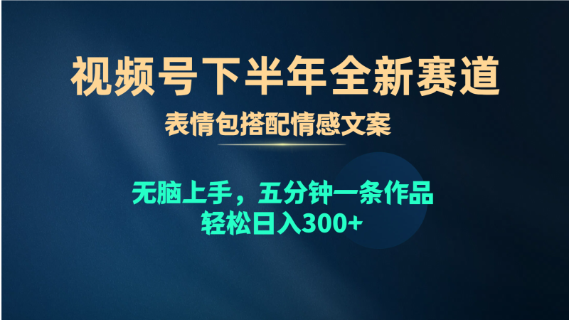（10267期）视频号下半年全新赛道，表情包搭配情感文案 无脑上手，五分钟一条作品…-副业宝典