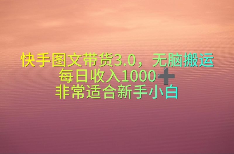 （10252期）快手图文带货3.0，无脑搬运，每日收入1000＋，非常适合新手小白-副业宝典