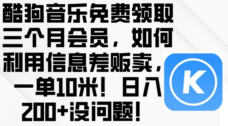 （10236期）酷狗音乐免费领取三个月会员，利用信息差贩卖，一单10米！日入200+没问题-副业宝典