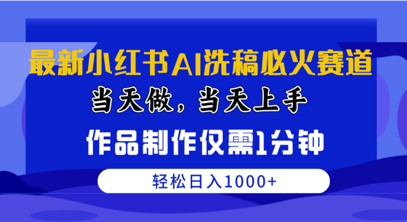 （10233期）最新小红书AI洗稿必火赛道，当天做当天上手 作品制作仅需1分钟，日入1000+-副业宝典