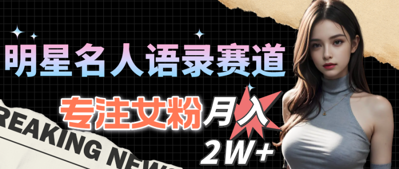 （10279期）明星名人语录赛道全新升级玩法，专注女粉，月入2W＋（教程+1303G素材）-副业宝典