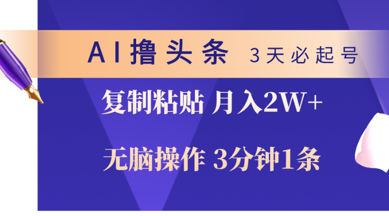 （10280期）AI撸头条3天必起号，无脑操作3分钟1条，复制粘贴轻松月入2W+-副业宝典