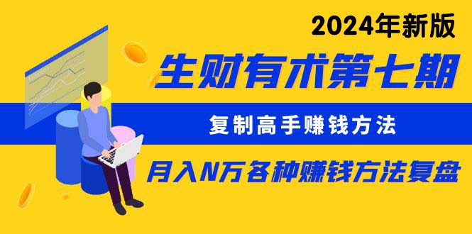 （10251期）生财有术第七期：复制高手赚钱方法 月入N万各种方法复盘（更新24年0417）-副业宝典