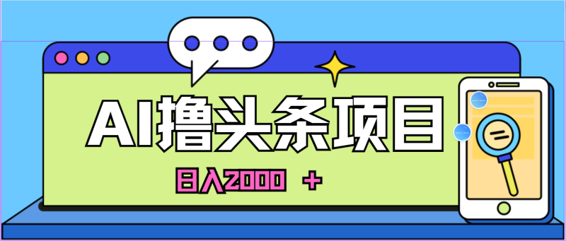 （10273期）蓝海项目，AI撸头条，当天起号，第二天见收益，小白可做，日入2000＋的…-副业宝典