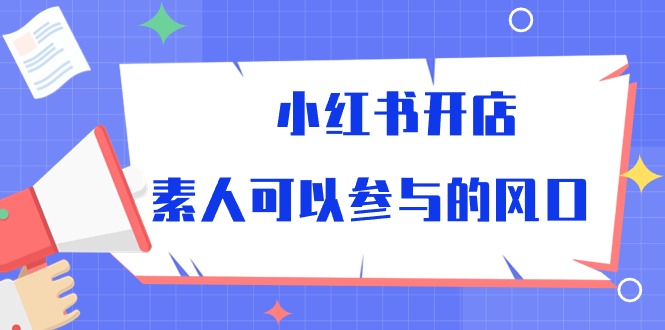 （10260期）小红书开店，素人可以参与的风口-副业宝典
