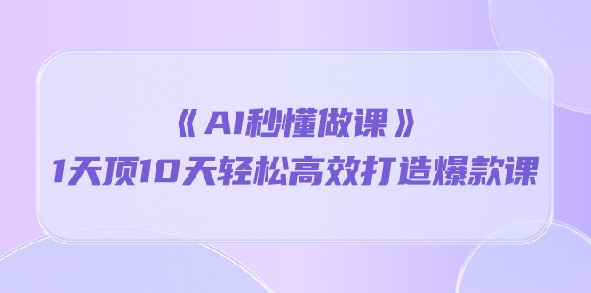 （10262期）《AI秒懂做课》1天顶10天轻松高效打造爆款课-副业宝典