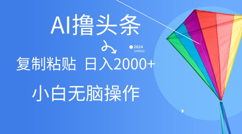 （10365期） AI一键生成爆款文章撸头条,无脑操作，复制粘贴轻松,日入2000+-副业宝典