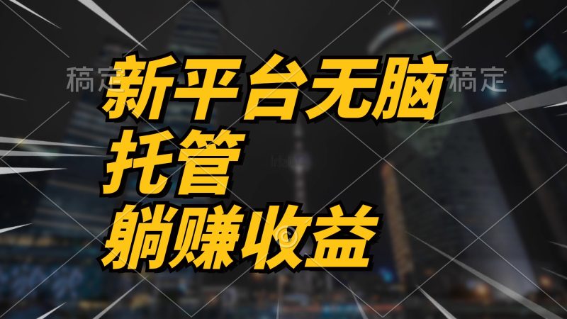 （10368期）最新平台一键托管，躺赚收益分成 配合管道收益，日产无上限-副业宝典