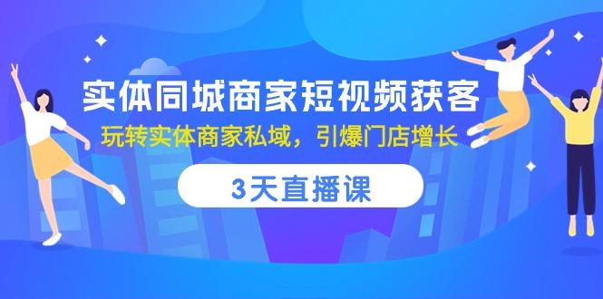 （10406期）实体同城商家短视频获客，3天直播课，玩转实体商家私域，引爆门店增长-副业宝典
