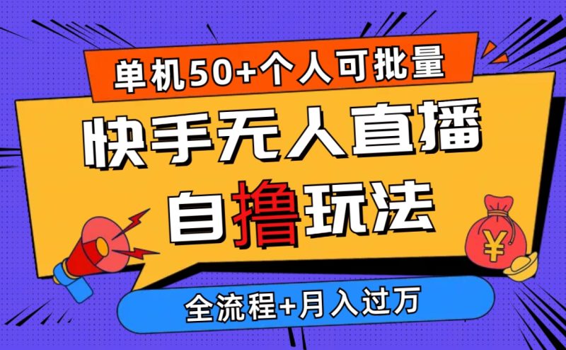 （10403期）2024最新快手无人直播自撸玩法，单机日入50+，个人也可以批量操作月入过万-副业宝典
