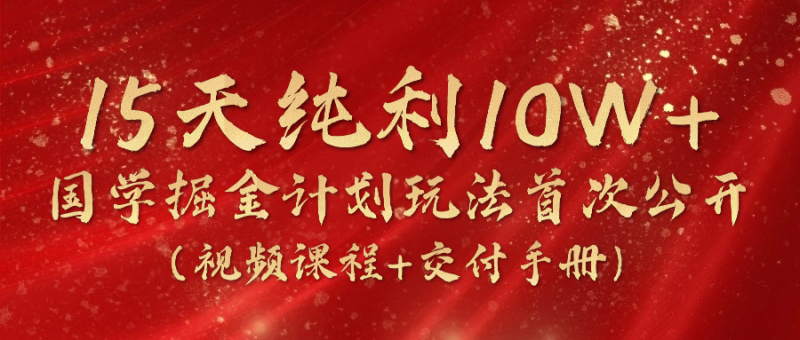 （10405期）15天纯利10W+，国学掘金计划2024玩法全网首次公开（视频课程+交付手册）-副业宝典