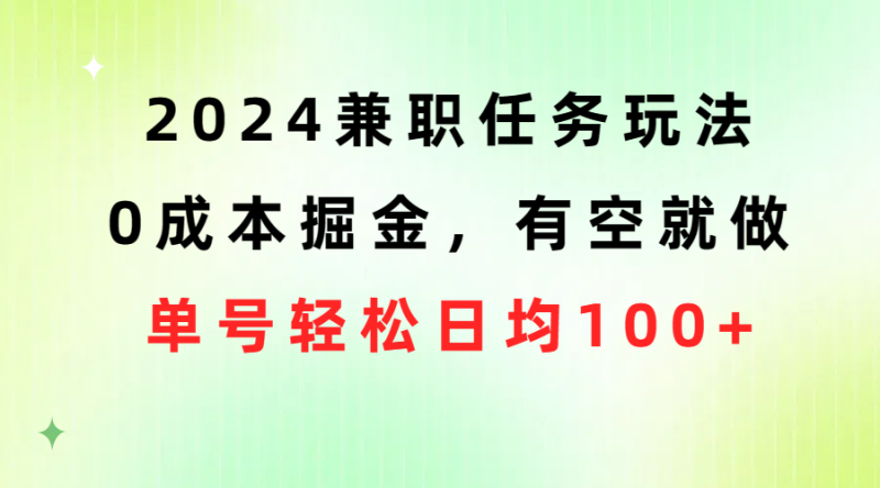 （10457期）2024兼职任务玩法 0成本掘金，有空就做 单号轻松日均100+-副业宝典