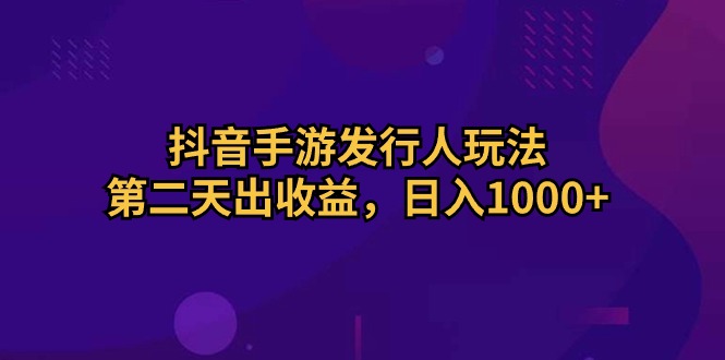 （10411期）抖音手游发行人玩法，第二天出收益，日入1000+-副业宝典