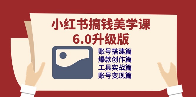 （10412期）小红书搞钱美学课-6.0升级版，账号搭建/爆款创作/工具实战/账号变现篇-副业宝典