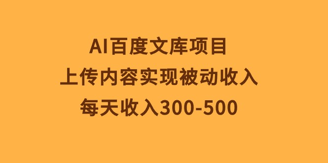 （10419期）AI百度文库项目，上传内容实现被动收入，每天收入300-500-副业宝典