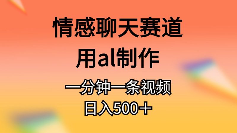（10442期）情感聊天赛道用al制作一分钟一条视频日入500＋-副业宝典