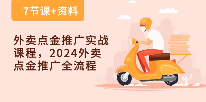 （10462期）外卖 点金推广实战课程，2024外卖 点金推广全流程（7节课+资料）-副业宝典