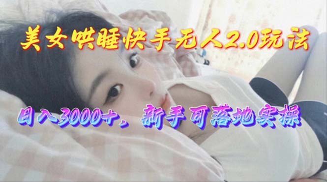 （10437期）美女哄睡快手无人2.0赛道，日收3000+，新手可落地实操-副业宝典