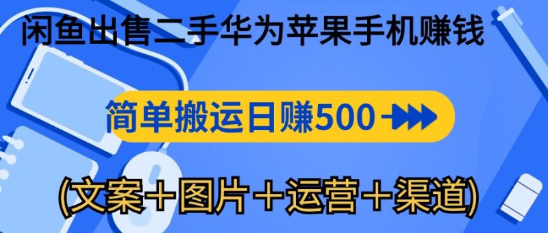 （10470期）闲鱼出售二手华为苹果手机赚钱，简单搬运 日赚500-1000(文案＋图片＋运…-副业宝典