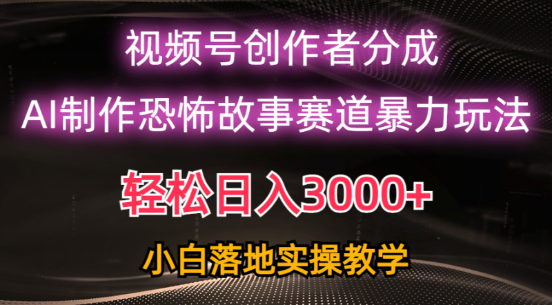 （10443期）日入3000+，视频号AI恐怖故事赛道暴力玩法，轻松过原创，小白也能轻松上手-副业宝典