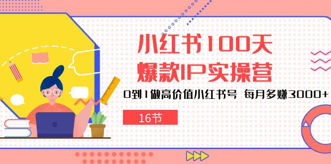 （10490期）小红书100天-爆款IP实操营，0到1做高价值小红书号 每月多赚3000+（16节）-副业宝典