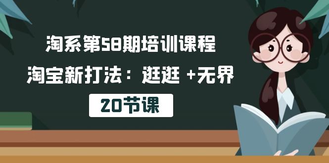 （10491期）淘系第58期培训课程，淘宝新打法：逛逛 +无界（20节课）-副业宝典