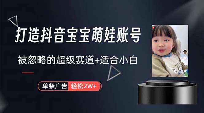 （10458期）打造抖音宝宝账号，一条广告2W，大部分人忽略的超级赛道，小白简单入手-副业宝典