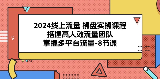 （10466期）2024线上流量 操盘实操课程，搭建高人效流量团队，掌握多平台流量-8节课-副业宝典